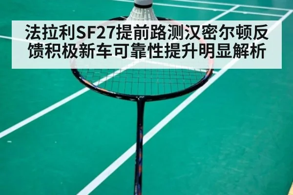 法拉利SF27提前路测汉密尔顿反馈积极新车可靠性提升明显解析