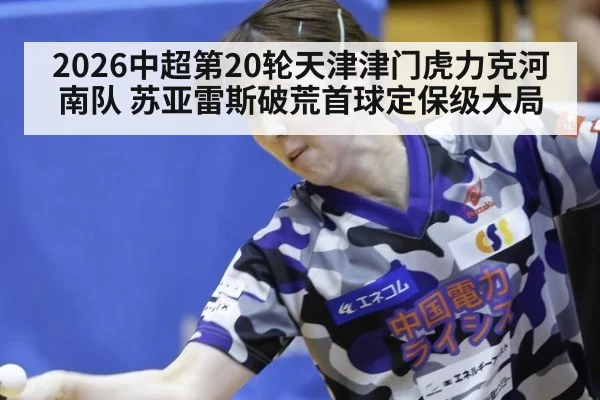 2026中超第20轮天津津门虎力克河南队 苏亚雷斯破荒首球定保级大局