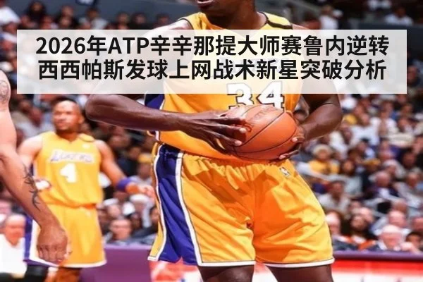 2026年ATP辛辛那提大师赛鲁内逆转西西帕斯发球上网战术新星突破分析