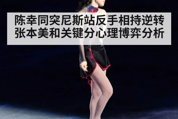 陈幸同突尼斯站反手相持逆转张本美和关键分心理博弈分析
